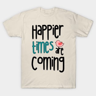 Happier Times Are Coming T-Shirt